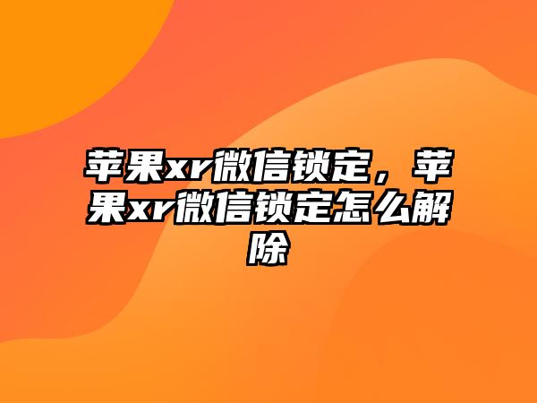 蘋果xr微信鎖定，蘋果xr微信鎖定怎么解除