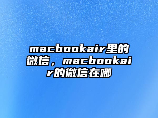 macbookair里的微信，macbookair的微信在哪