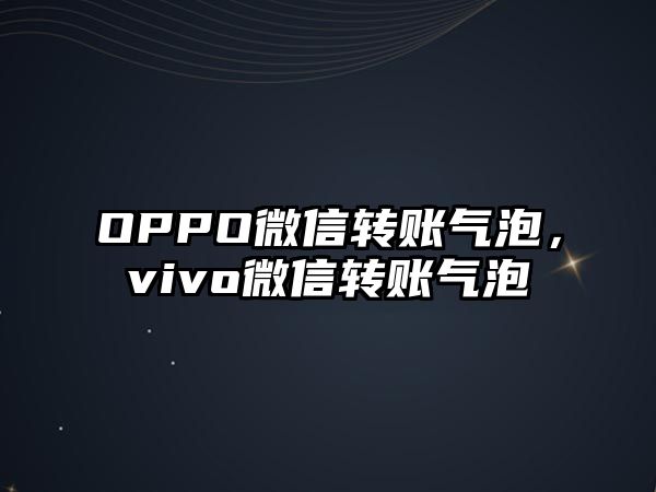 OPPO微信轉(zhuǎn)賬氣泡，vivo微信轉(zhuǎn)賬氣泡