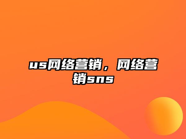 us網絡營銷，網絡營銷sns