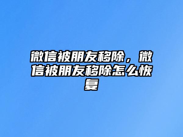 微信被朋友移除，微信被朋友移除怎么恢復(fù)