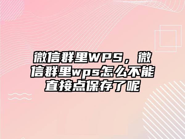 微信群里WPS，微信群里wps怎么不能直接點(diǎn)保存了呢