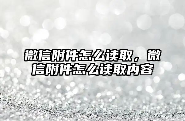 微信附件怎么讀取，微信附件怎么讀取內(nèi)容