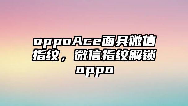 oppoAce面具微信指紋，微信指紋解鎖oppo