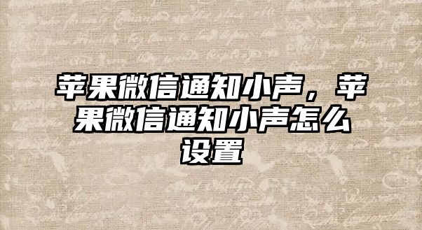 蘋果微信通知小聲，蘋果微信通知小聲怎么設(shè)置