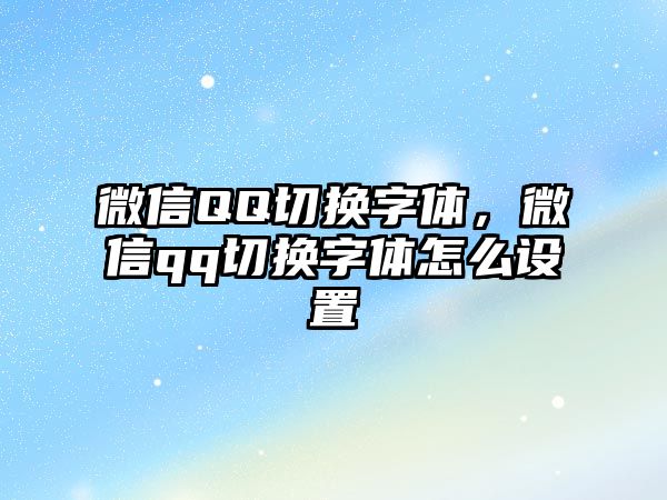 微信QQ切換字體，微信qq切換字體怎么設(shè)置