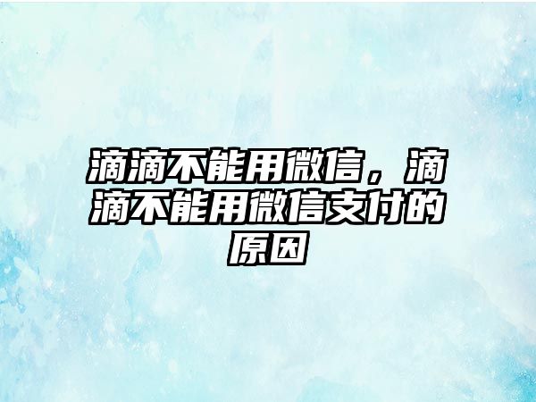 滴滴不能用微信，滴滴不能用微信支付的原因