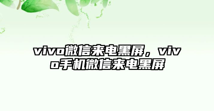 vivo微信來電黑屏，vivo手機(jī)微信來電黑屏