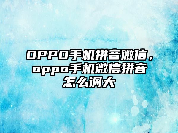 OPPO手機(jī)拼音微信，oppo手機(jī)微信拼音怎么調(diào)大