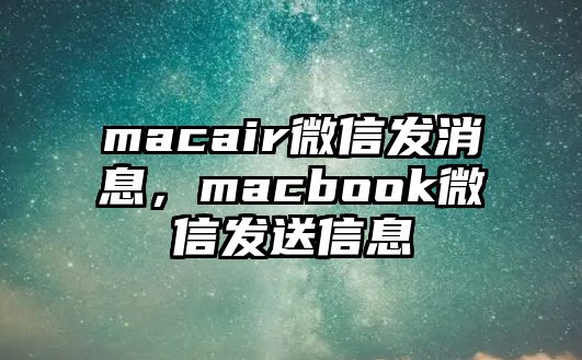 macair微信發(fā)消息，macbook微信發(fā)送信息