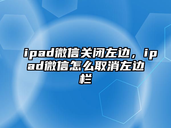 ipad微信關(guān)閉左邊，ipad微信怎么取消左邊欄