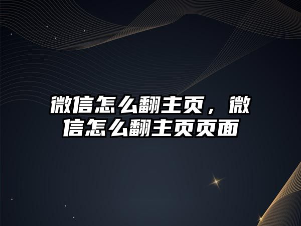 微信怎么翻主頁(yè)，微信怎么翻主頁(yè)頁(yè)面