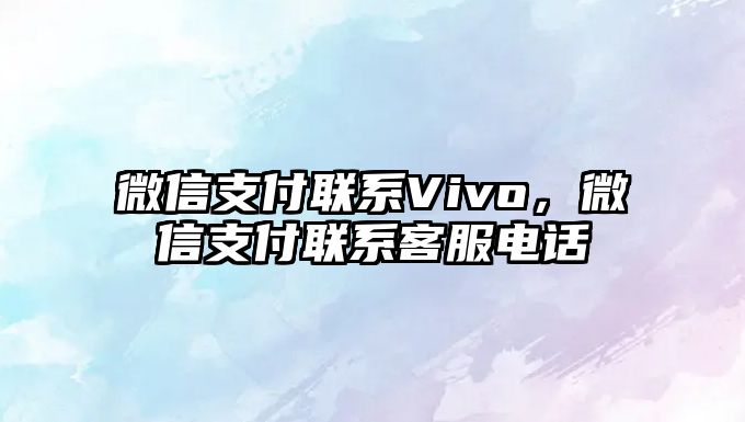 微信支付聯(lián)系Vivo，微信支付聯(lián)系客服電話