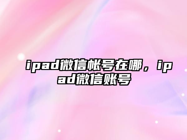 ipad微信帳號(hào)在哪，ipad微信賬號(hào)