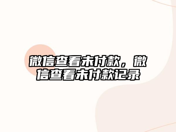 微信查看未付款，微信查看未付款記錄