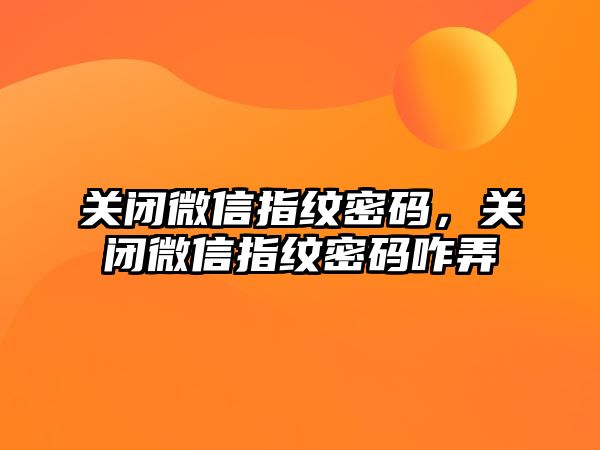 關(guān)閉微信指紋密碼，關(guān)閉微信指紋密碼咋弄