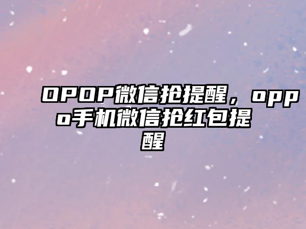 OPOP微信搶提醒，oppo手機(jī)微信搶紅包提醒