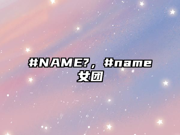 #NAME?，#name女團