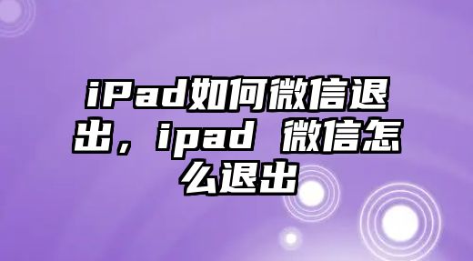 iPad如何微信退出，ipad 微信怎么退出