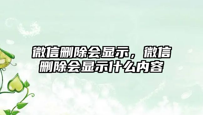 微信刪除會顯示，微信刪除會顯示什么內(nèi)容