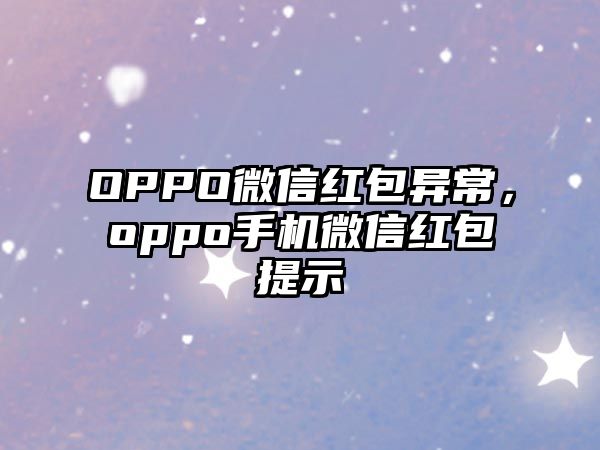 OPPO微信紅包異常，oppo手機(jī)微信紅包提示