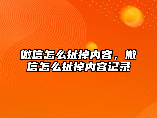 微信怎么扯掉內(nèi)容，微信怎么扯掉內(nèi)容記錄