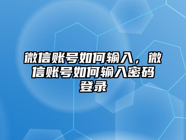 微信賬號(hào)如何輸入，微信賬號(hào)如何輸入密碼登錄