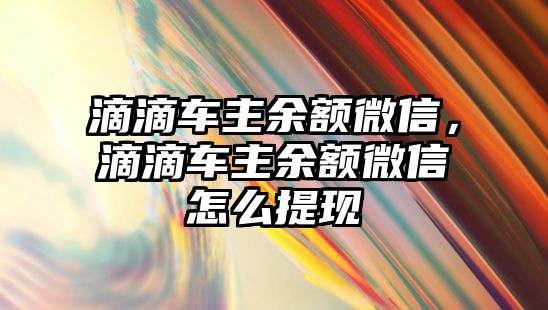 滴滴車主余額微信，滴滴車主余額微信怎么提現(xiàn)