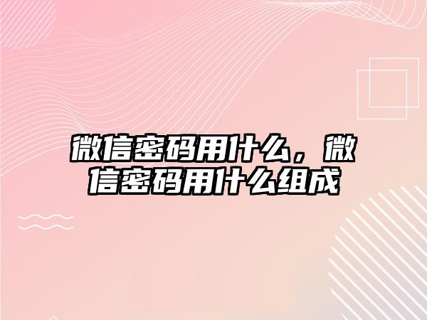 微信密碼用什么，微信密碼用什么組成