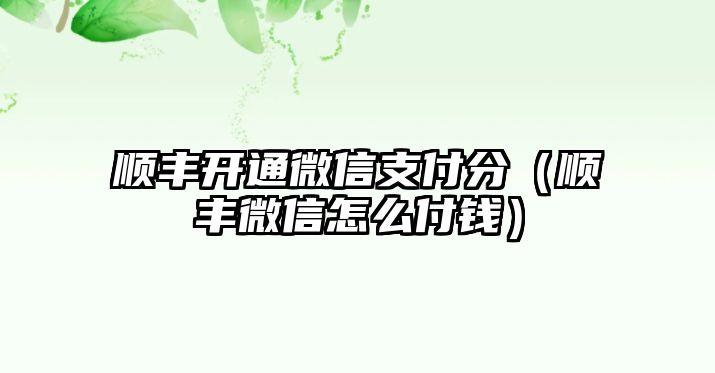 順豐開通微信支付分（順豐微信怎么付錢）