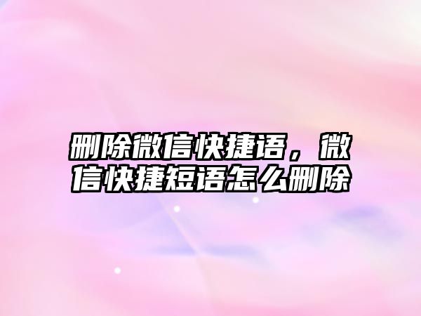 刪除微信快捷語，微信快捷短語怎么刪除