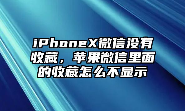 iPhoneX微信沒有收藏，蘋果微信里面的收藏怎么不顯示