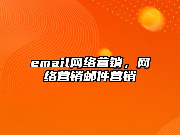 email網(wǎng)絡(luò)營銷，網(wǎng)絡(luò)營銷郵件營銷