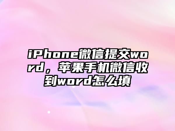 iPhone微信提交word，蘋果手機微信收到word怎么填