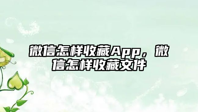 微信怎樣收藏App，微信怎樣收藏文件