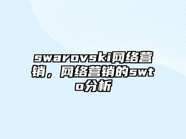 swarovski網(wǎng)絡(luò)營銷，網(wǎng)絡(luò)營銷的swto分析