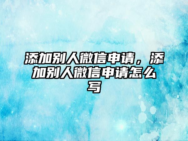 添加別人微信申請，添加別人微信申請怎么寫