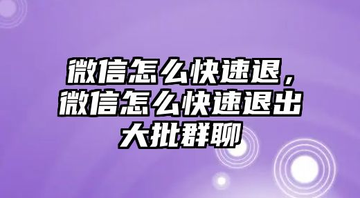 微信怎么快速退，微信怎么快速退出大批群聊