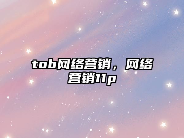 tob網(wǎng)絡(luò)營(yíng)銷(xiāo)，網(wǎng)絡(luò)營(yíng)銷(xiāo)11p