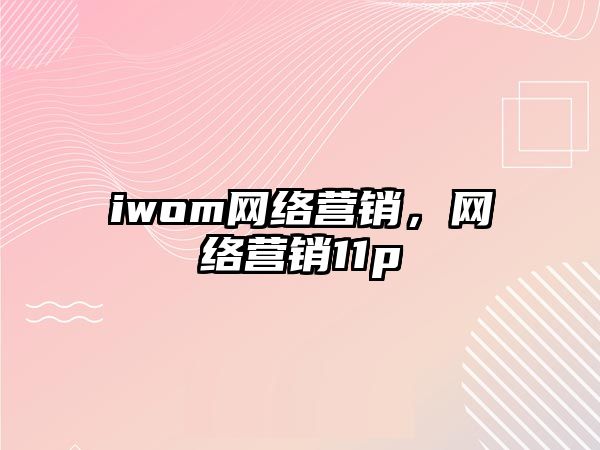 iwom網(wǎng)絡營銷，網(wǎng)絡營銷11p