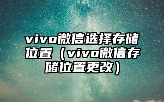 vivo微信選擇存儲位置（vivo微信存儲位置更改）