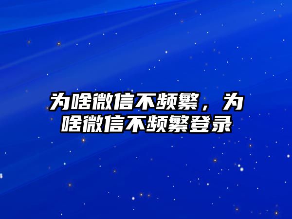 為啥微信不頻繁，為啥微信不頻繁登錄