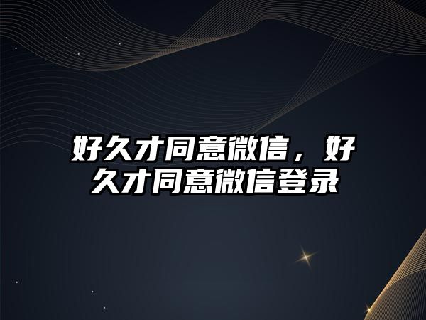 好久才同意微信，好久才同意微信登錄