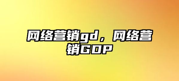 網(wǎng)絡(luò)營銷gd，網(wǎng)絡(luò)營銷GDP