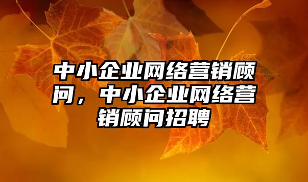 中小企業(yè)網(wǎng)絡(luò)營(yíng)銷顧問(wèn)，中小企業(yè)網(wǎng)絡(luò)營(yíng)銷顧問(wèn)招聘