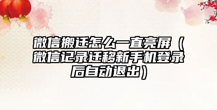 微信搬遷怎么一直亮屏（微信記錄遷移新手機登錄后自動退出）