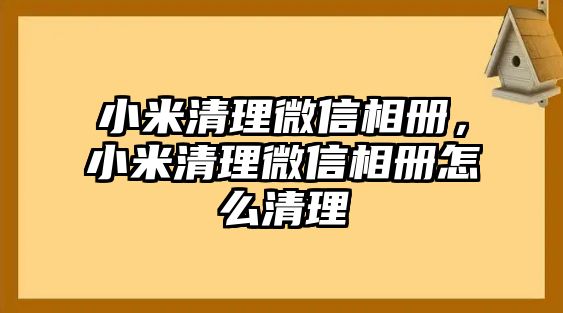 小米清理微信相冊，小米清理微信相冊怎么清理