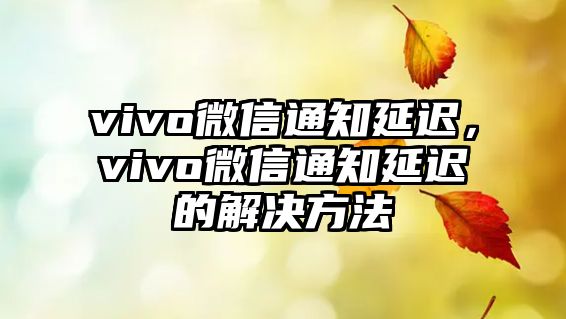 vivo微信通知延遲，vivo微信通知延遲的解決方法