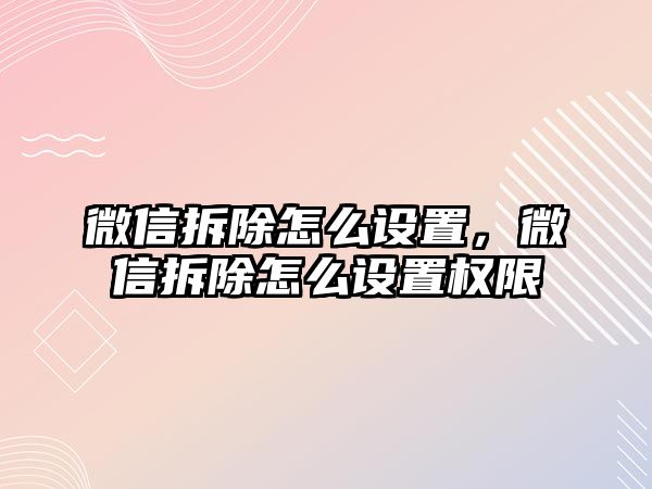 微信拆除怎么設(shè)置，微信拆除怎么設(shè)置權(quán)限