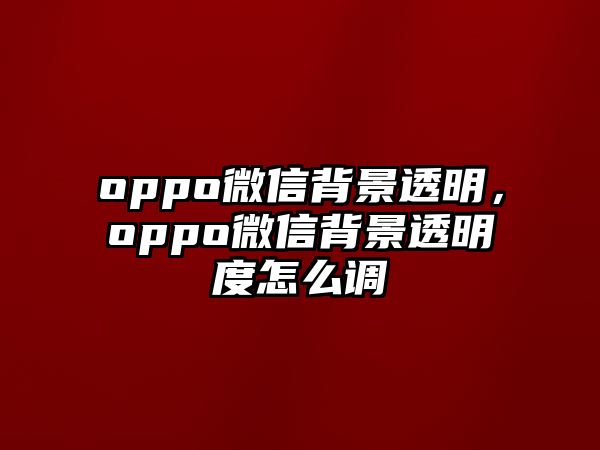 oppo微信背景透明，oppo微信背景透明度怎么調(diào)